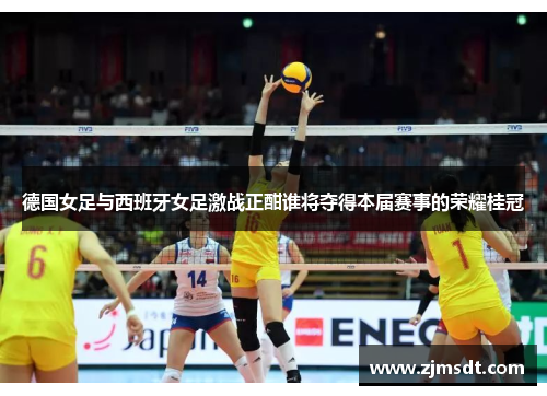 德国女足与西班牙女足激战正酣谁将夺得本届赛事的荣耀桂冠 德国女足与西班牙女足激战正酣谁将夺得本届赛事的荣耀桂冠