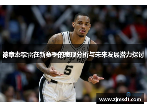 德章泰穆雷在新赛季的表现分析与未来发展潜力探讨