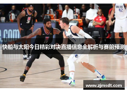 快船与太阳今日精彩对决直播信息全解析与赛前预测