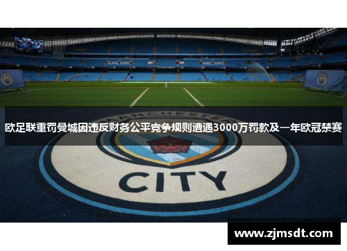 欧足联重罚曼城因违反财务公平竞争规则遭遇3000万罚款及一年欧冠禁赛