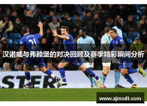 汉诺威与弗赖堡的对决回顾及赛季精彩瞬间分析